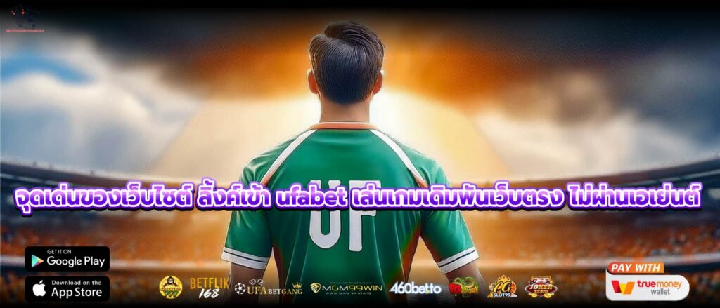 จุดเด่นของเว็บไซต์ ลิ้งค์เข้า ufabet เล่นเกมเดิมพันเว็บตรง ไม่ผ่านเอเย่นต์